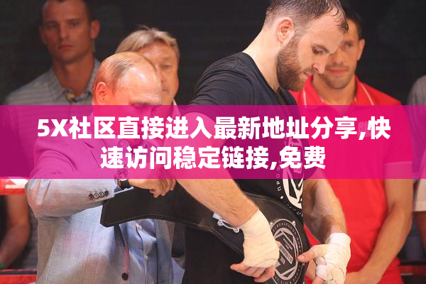 5X社区直接进入最新地址分享,快速访问稳定链接,免费