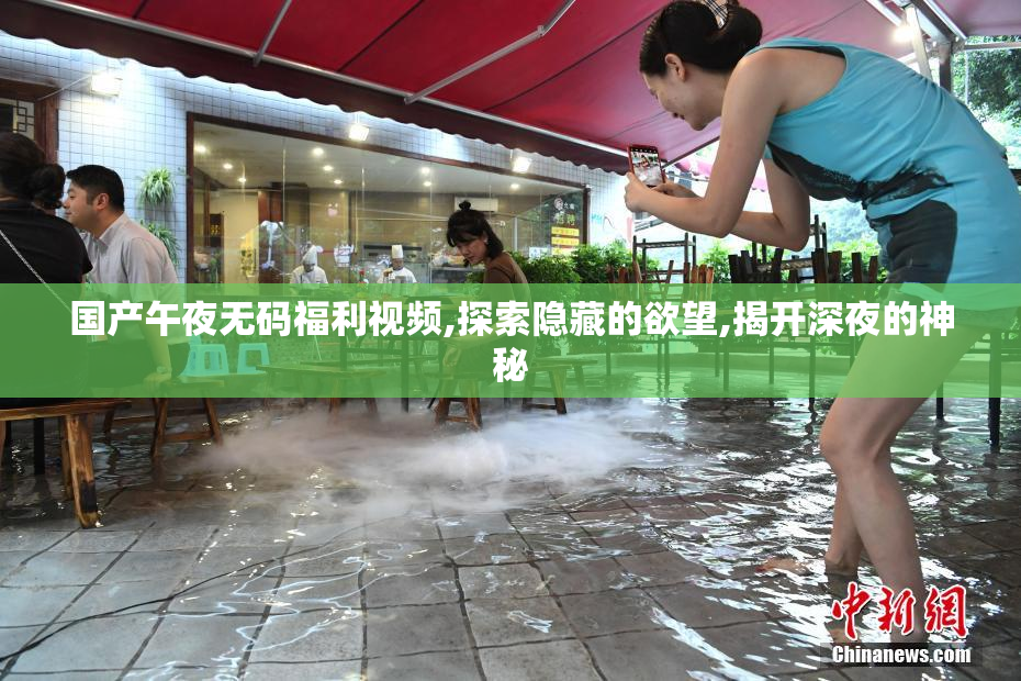 国产午夜无码福利视频,探索隐藏的欲望,揭开深夜的神秘