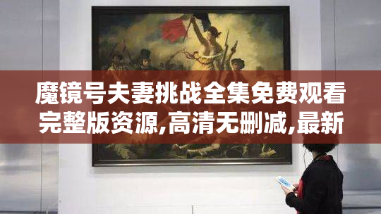 魔镜号夫妻挑战全集免费观看完整版资源,高清无删减,最新夫妻真人