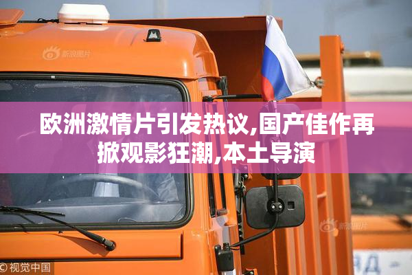 欧洲激情片引发热议,国产佳作再掀观影狂潮,本土导演