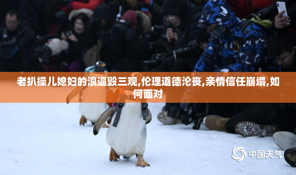 老扒操儿媳妇的浪逼毁三观,伦理道德沦丧,亲情信任崩塌,如何面对