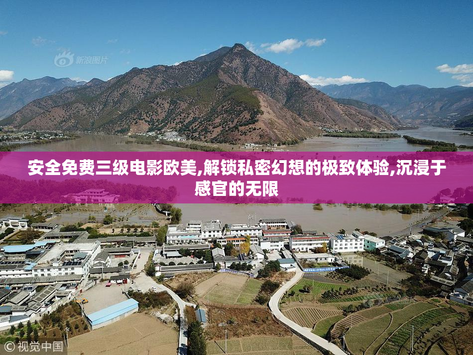 安全免费三级电影欧美,解锁私密幻想的极致体验,沉浸于感官的无限