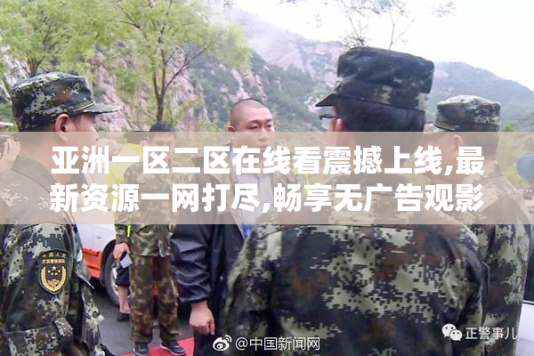亚洲一区二区在线看震撼上线,最新资源一网打尽,畅享无广告观影新