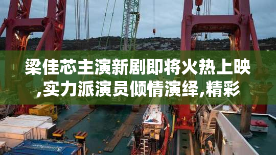 梁佳芯主演新剧即将火热上映,实力派演员倾情演绎,精彩