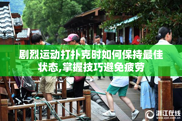 剧烈运动打扑克时如何保持最佳状态,掌握技巧避免疲劳