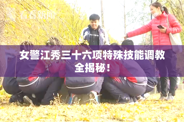 女警江秀三十六项特殊技能调教全揭秘！