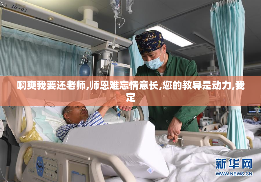 啊爽我要还老师,师恩难忘情意长,您的教导是动力,我定