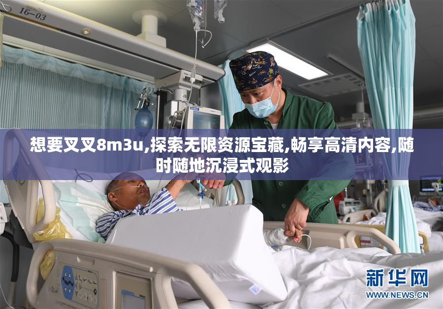 想要叉叉8m3u,探索无限资源宝藏,畅享高清内容,随时随地沉浸式观影