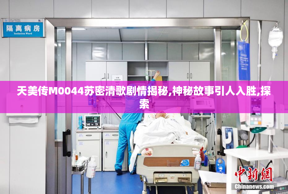 天美传M0044苏密清歌剧情揭秘,神秘故事引人入胜,探索