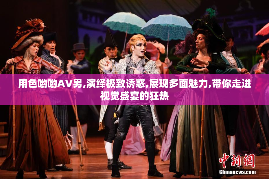 用色哟哟AV男,演绎极致诱惑,展现多面魅力,带你走进视觉盛宴的狂热