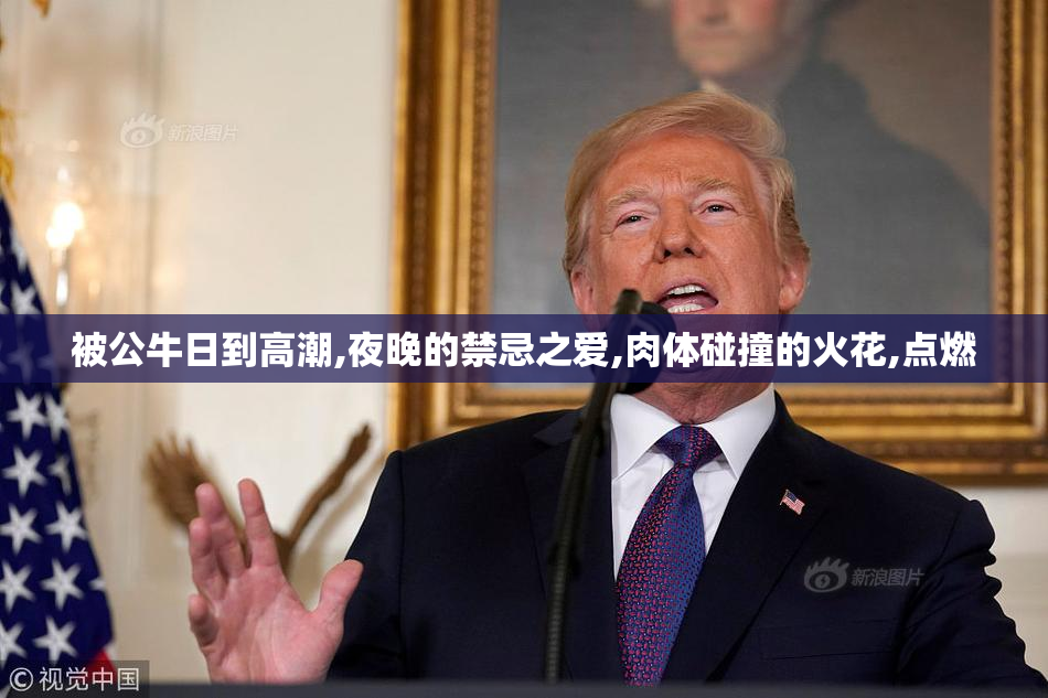 被公牛日到高潮,夜晚的禁忌之爱,肉体碰撞的火花,点燃