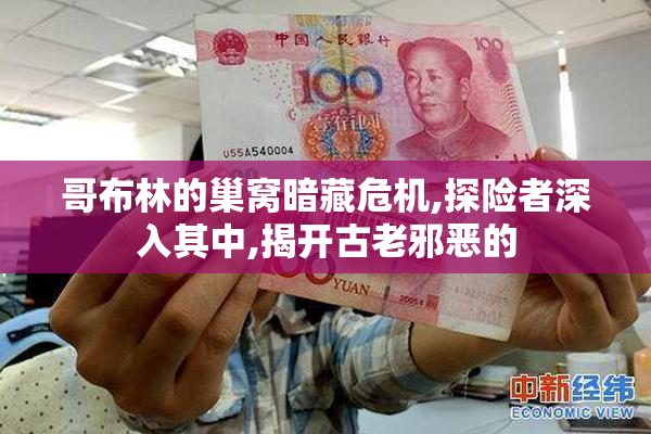 哥布林的巢窝暗藏危机,探险者深入其中,揭开古老邪恶的