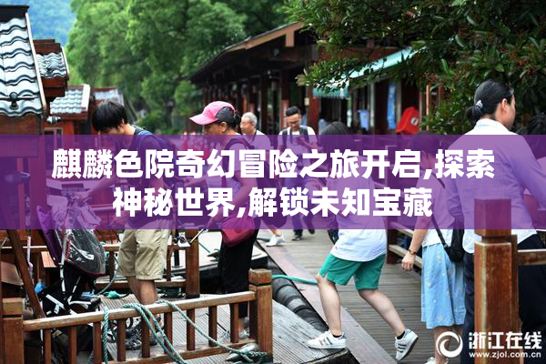 麒麟色院奇幻冒险之旅开启,探索神秘世界,解锁未知宝藏