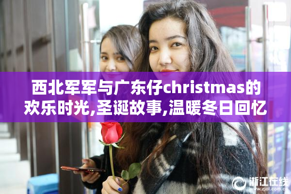 西北军军与广东仔christmas的欢乐时光,圣诞故事,温暖冬日回忆
