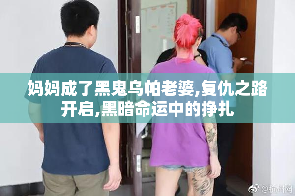妈妈成了黑鬼乌帕老婆,复仇之路开启,黑暗命运中的挣扎