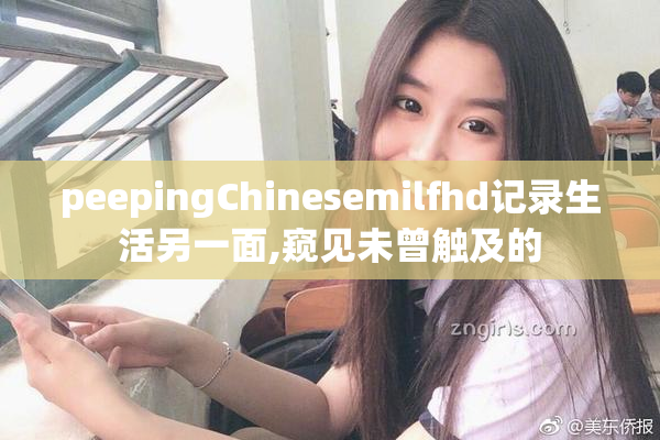 peepingChinesemilfhd记录生活另一面,窥见未曾触及的