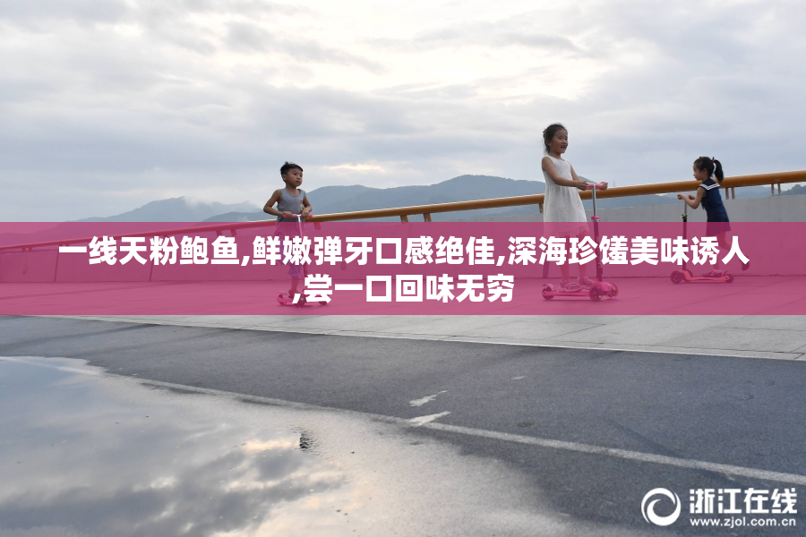 一线天粉鲍鱼,鲜嫩弹牙口感绝佳,深海珍馐美味诱人,尝一口回味无穷