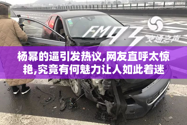 杨幂的逼引发热议,网友直呼太惊艳,究竟有何魅力让人如此着迷