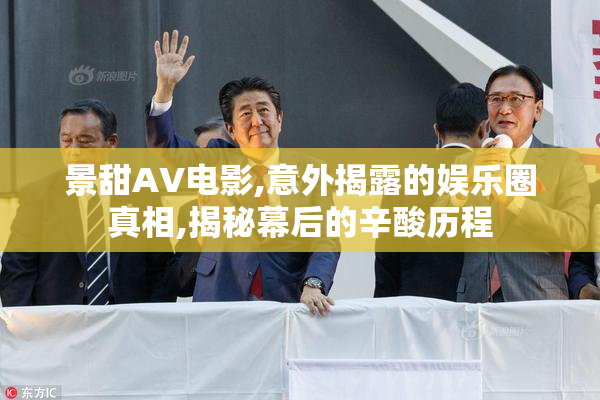 景甜AV电影,意外揭露的娱乐圈真相,揭秘幕后的辛酸历程