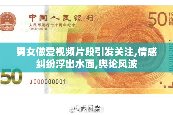 男女做爱视频片段引发关注,情感纠纷浮出水面,舆论风波