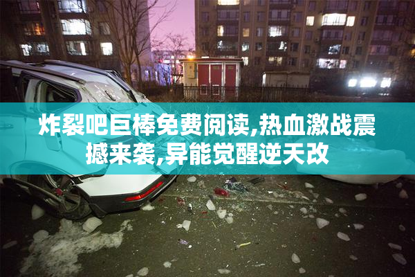 炸裂吧巨棒免费阅读,热血激战震撼来袭,异能觉醒逆天改
