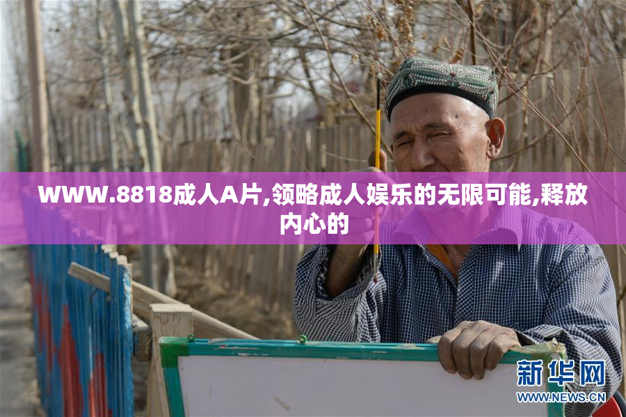 WWW.8818成人A片,领略成人娱乐的无限可能,释放内心的