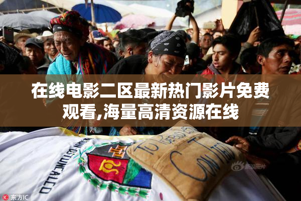在线电影二区最新热门影片免费观看,海量高清资源在线