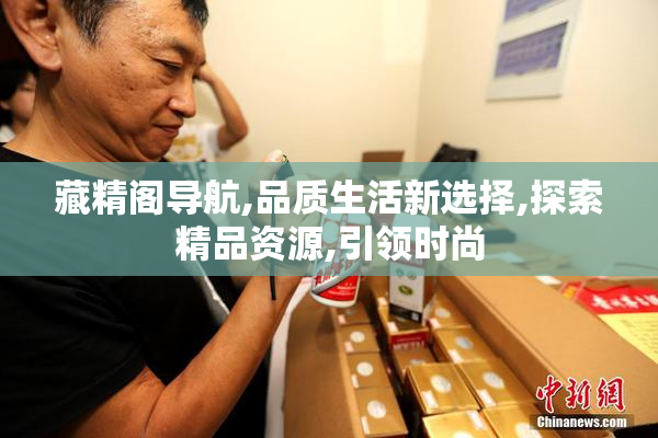 藏精阁导航,品质生活新选择,探索精品资源,引领时尚