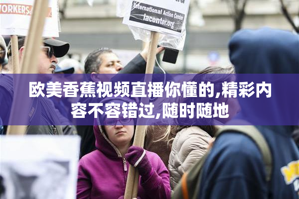 欧美香蕉视频直播你懂的,精彩内容不容错过,随时随地