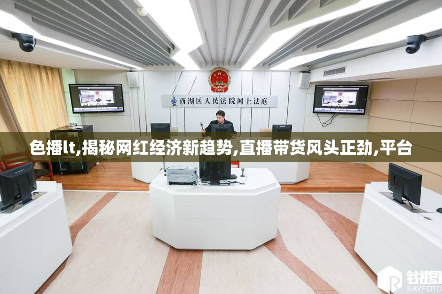色播lt,揭秘网红经济新趋势,直播带货风头正劲,平台