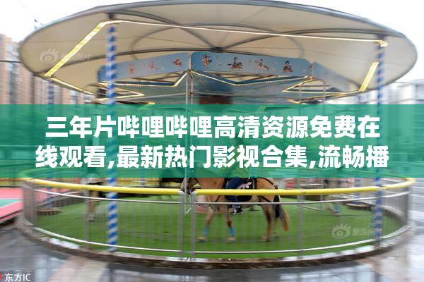 三年片哔哩哔哩高清资源免费在线观看,最新热门影视合集,流畅播放