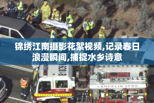 锦绣江南摄影花絮视频,记录春日浪漫瞬间,捕捉水乡诗意