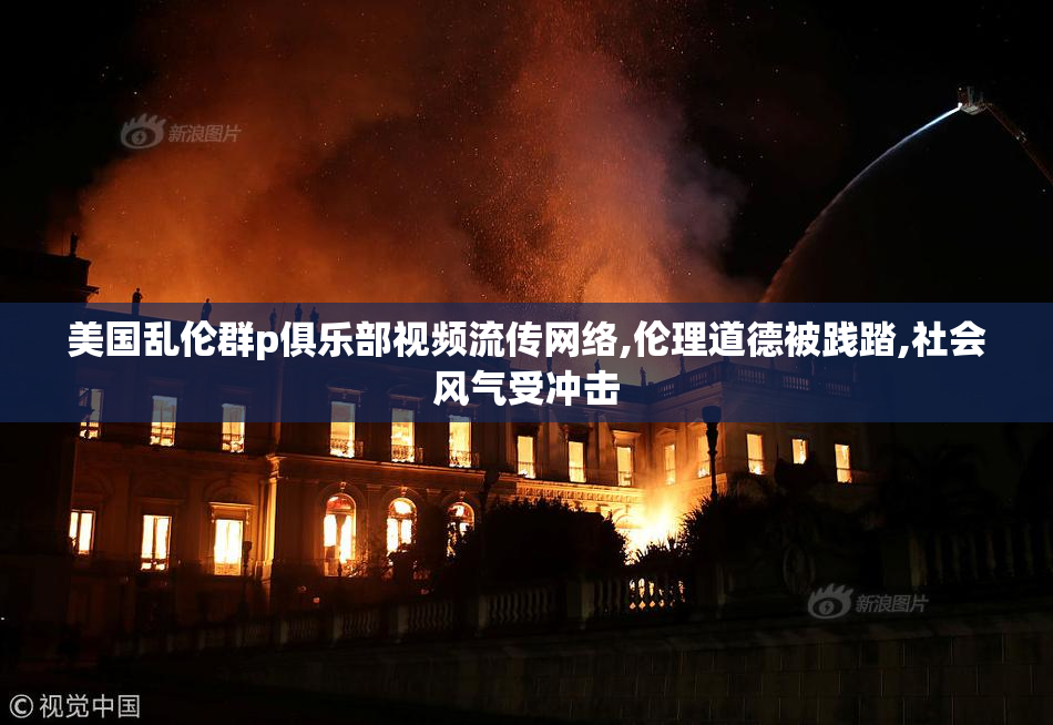 美国乱伦群p俱乐部视频流传网络,伦理道德被践踏,社会风气受冲击