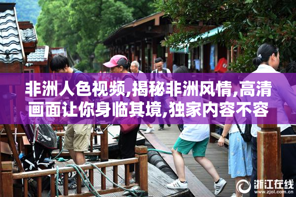 非洲人色视频,揭秘非洲风情,高清画面让你身临其境,独家内容不容