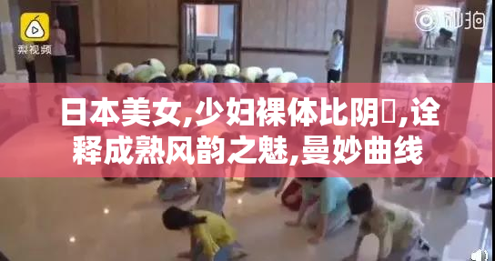 日本美女,少妇裸体比阴戸,诠释成熟风韵之魅,曼妙曲线