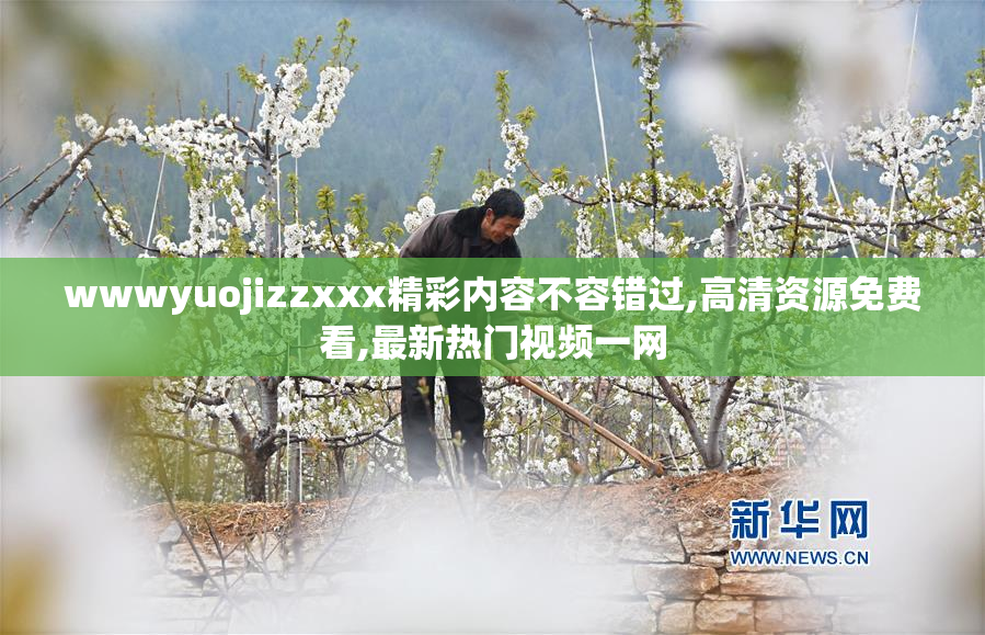 wwwyuojizzxxx精彩内容不容错过,高清资源免费看,最新热门视频一网