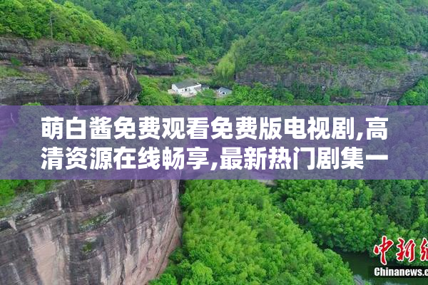 萌白酱免费观看免费版电视剧,高清资源在线畅享,最新热门剧集一网