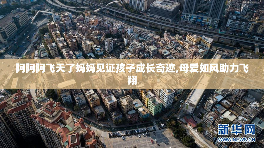 阿阿阿飞天了妈妈见证孩子成长奇迹,母爱如风助力飞翔