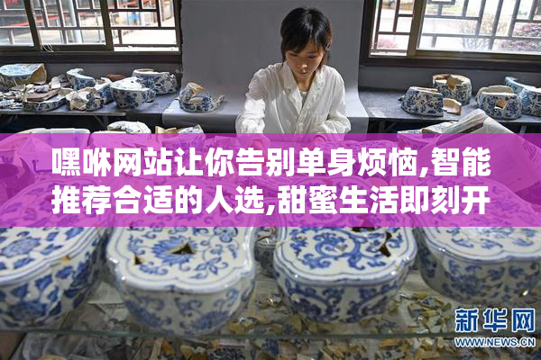 嘿咻网站让你告别单身烦恼,智能推荐合适的人选,甜蜜生活即刻开始