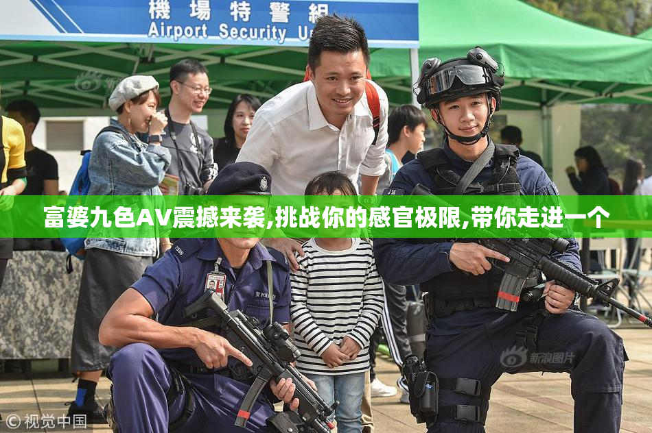 富婆九色AV震撼来袭,挑战你的感官极限,带你走进一个