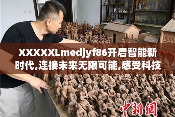 XXXXXLmedjyf86开启智能新时代,连接未来无限可能,感受科技魅力