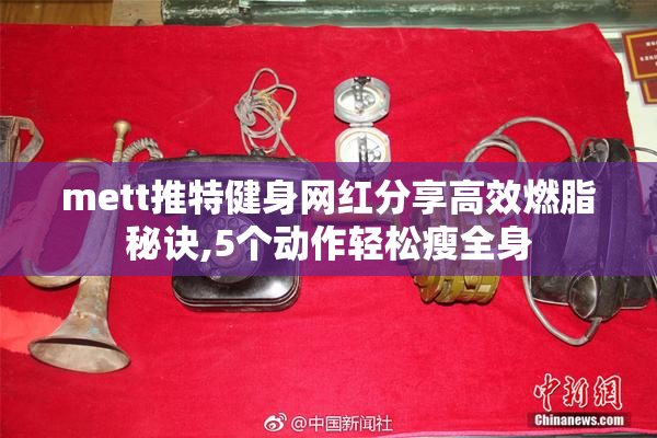 mett推特健身网红分享高效燃脂秘诀,5个动作轻松瘦全身