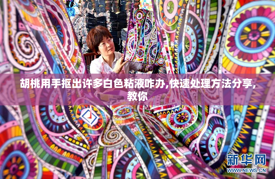 胡桃用手抠出许多白色粘液咋办,快速处理方法分享,教你