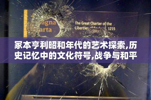冢本亨利昭和年代的艺术探索,历史记忆中的文化符号,战争与和平的