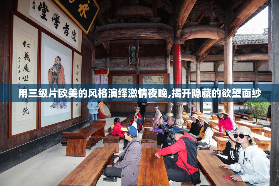 用三级片欧美的风格演绎激情夜晚,揭开隐藏的欲望面纱