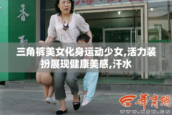 三角裤美女化身运动少女,活力装扮展现健康美感,汗水