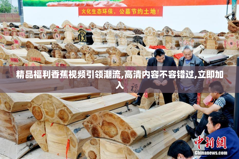 精品福利香蕉视频引领潮流,高清内容不容错过,立即加入