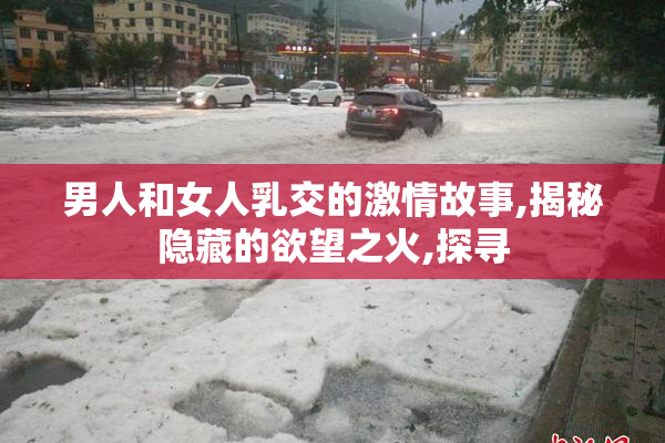 男人和女人乳交的激情故事,揭秘隐藏的欲望之火,探寻