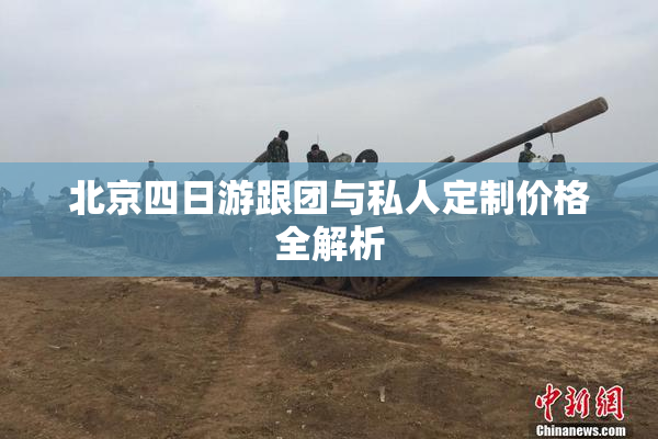 北京四日游跟团与私人定制价格全解析