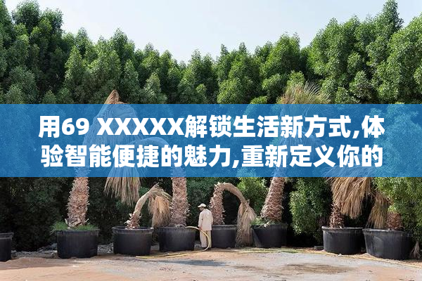 用69 XXXXX解锁生活新方式,体验智能便捷的魅力,重新定义你的日常